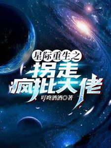 星际重生之拐走疯批大佬晋江文学城